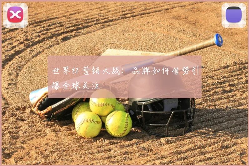 世界杯营销大战:品牌如何借势引爆全球关注