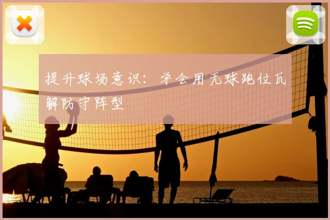 提升球场意识:学会用无球跑位瓦解防守阵型