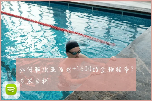如何解读亚马尔+1600的金靴赔率？专家分析