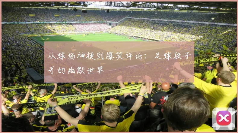 从球场神梗到爆笑评论：足球段子手的幽默世界