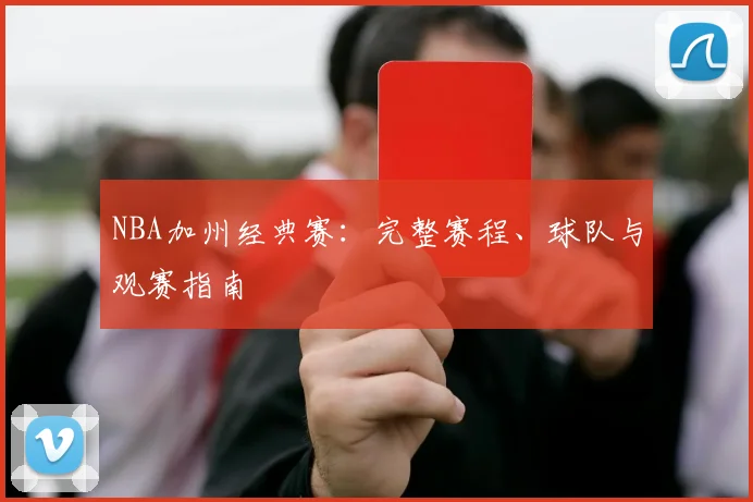 NBA加州经典赛:完整赛程、球队与观赛指南