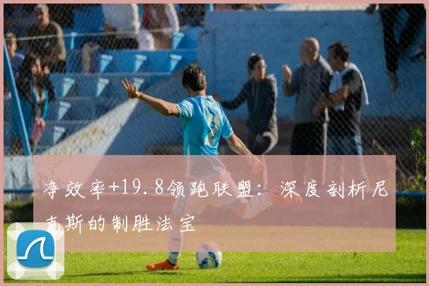 净效率+19.8领跑联盟：深度剖析尼克斯的制胜法宝