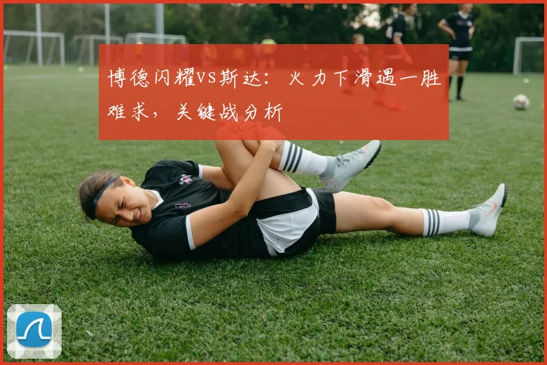博德闪耀vs斯达：火力下滑遇一胜难求，关键战分析