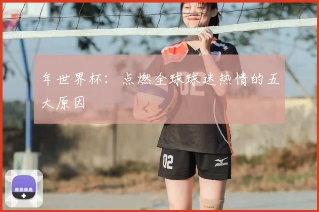 年世界杯:点燃全球球迷热情的五大原因
