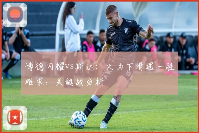 博德闪耀vs斯达:火力下滑遇一胜难求,关键战分析