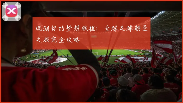规划你的梦想旅程:全球足球朝圣之旅完全攻略