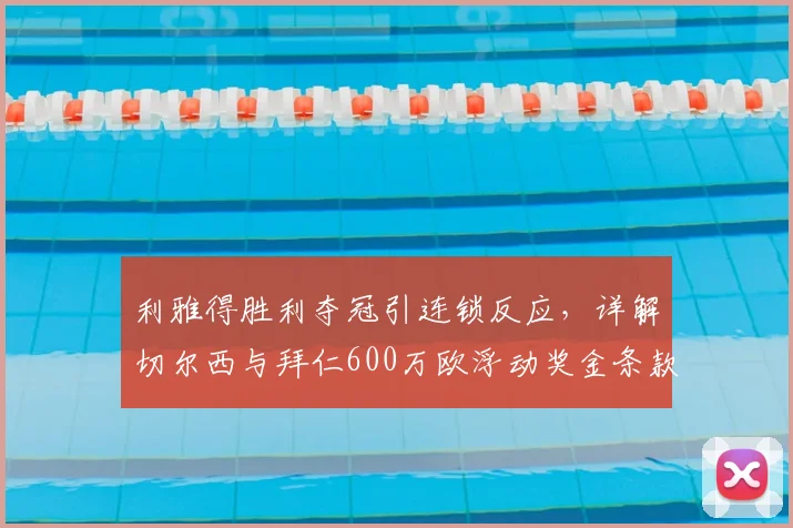 利雅得胜利夺冠引连锁反应,详解切尔西与拜仁600万欧浮动奖金条款触发机制
