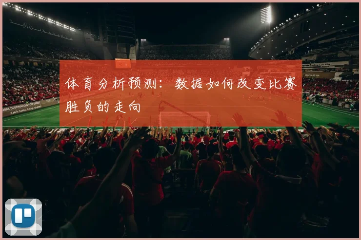 体育分析预测:数据如何改变比赛胜负的走向