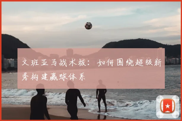 文班亚马战术板：如何围绕超级新秀构建赢球体系