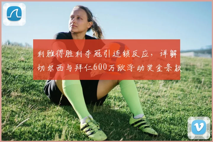 利雅得胜利夺冠引连锁反应,详解切尔西与拜仁600万欧浮动奖金条款触发机制