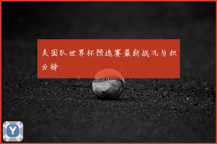美国队世界杯预选赛最新战况与积分榜