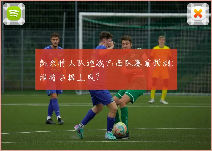 凯尔特人队迎战巴西队赛前预测:谁将占据上风?