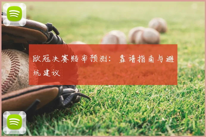 欧冠决赛赔率预测：靠谱指南与避坑建议