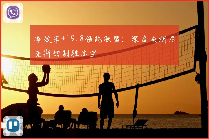 净效率+19.8领跑联盟:深度剖析尼克斯的制胜法宝